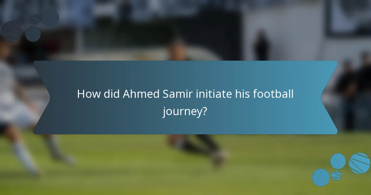 How did Ahmed Samir initiate his football journey?