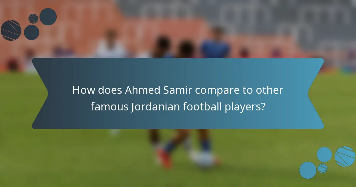 How does Ahmed Samir compare to other famous Jordanian football players?