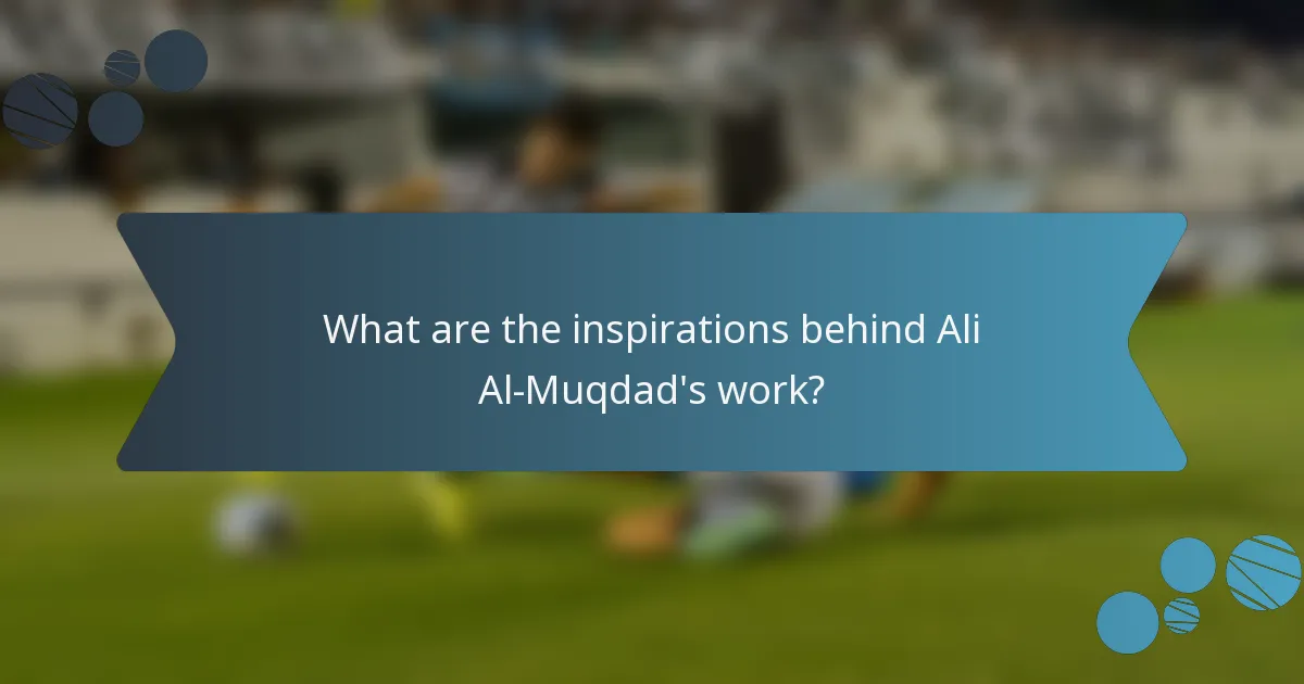 What are the inspirations behind Ali Al-Muqdad's work?