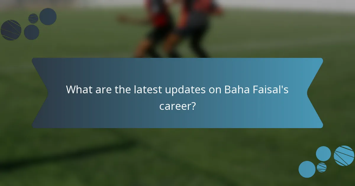 What are the latest updates on Baha Faisal's career?