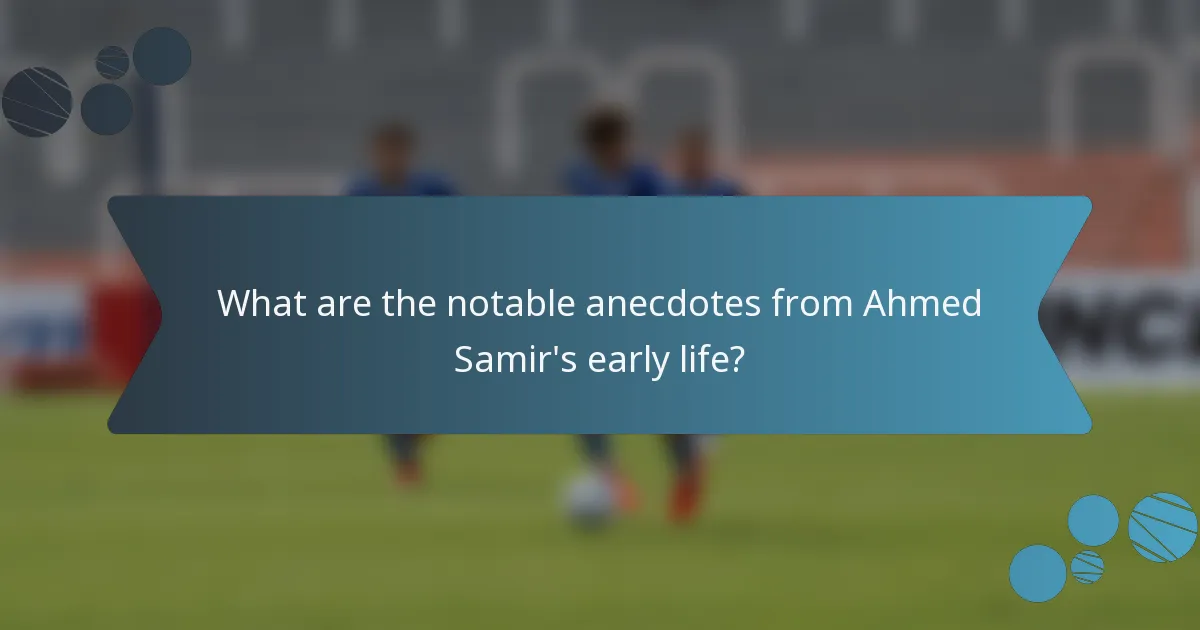 What are the notable anecdotes from Ahmed Samir's early life?