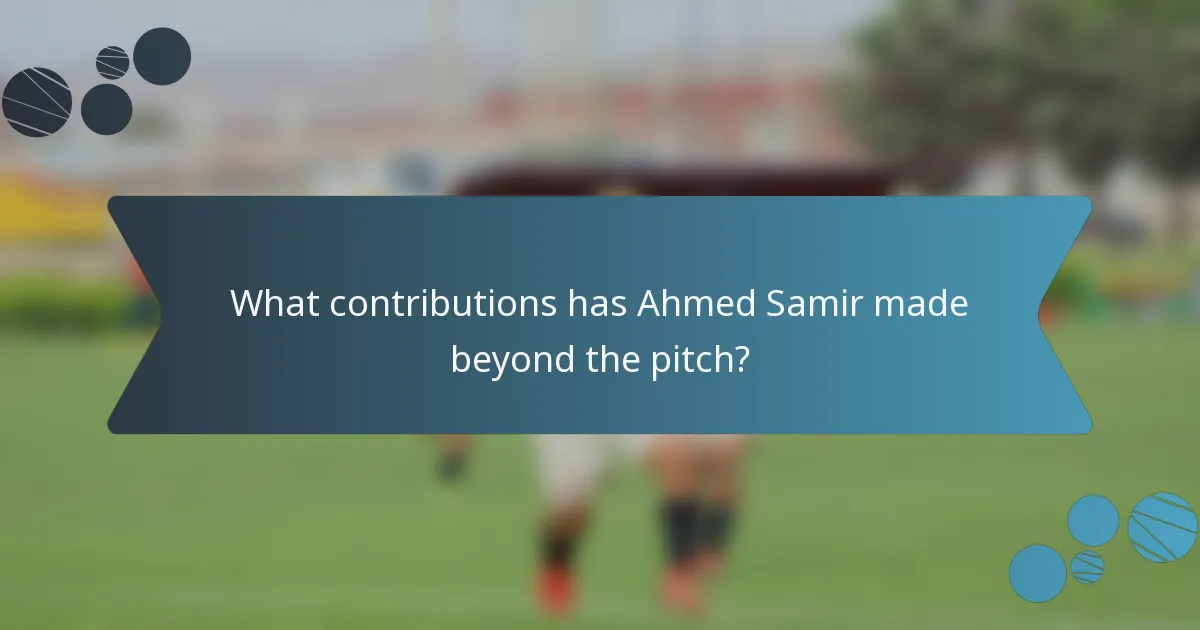 What contributions has Ahmed Samir made beyond the pitch?