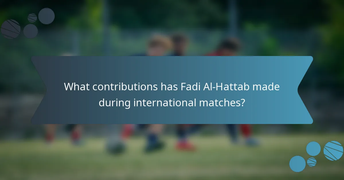What contributions has Fadi Al-Hattab made during international matches?