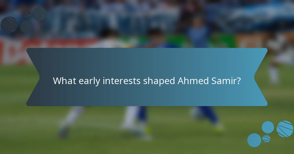 What early interests shaped Ahmed Samir?
