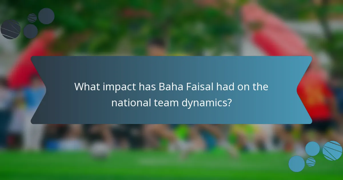 What impact has Baha Faisal had on the national team dynamics?