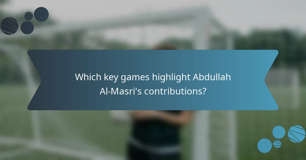 Which key games highlight Abdullah Al-Masri's contributions?