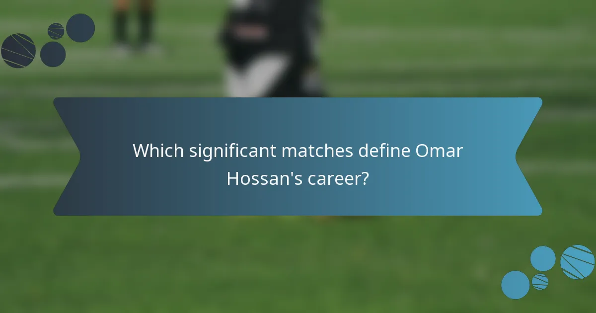 Which significant matches define Omar Hossan's career?