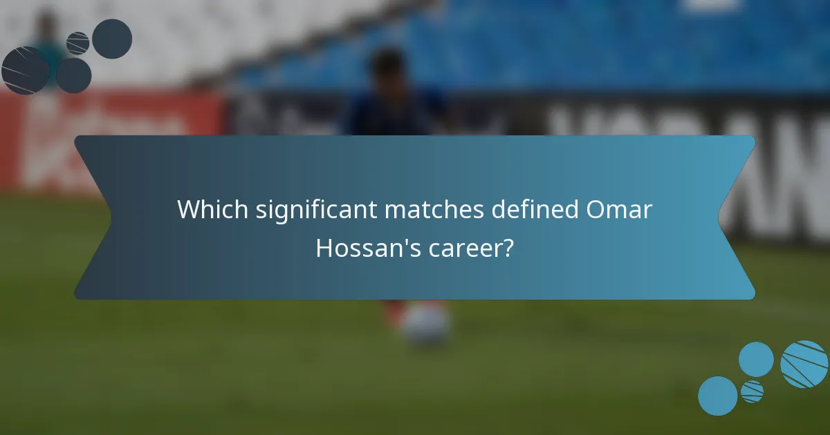 Which significant matches defined Omar Hossan's career?
